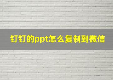 钉钉的ppt怎么复制到微信