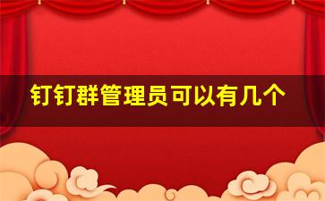 钉钉群管理员可以有几个