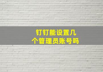 钉钉能设置几个管理员账号吗