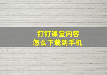 钉钉课堂内容怎么下载到手机