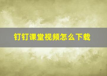 钉钉课堂视频怎么下载