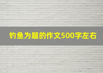 钓鱼为题的作文500字左右