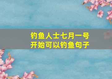 钓鱼人士七月一号开始可以钓鱼句子