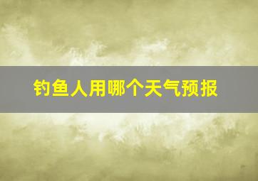 钓鱼人用哪个天气预报