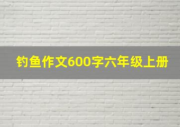 钓鱼作文600字六年级上册