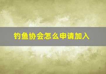 钓鱼协会怎么申请加入