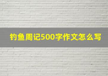 钓鱼周记500字作文怎么写