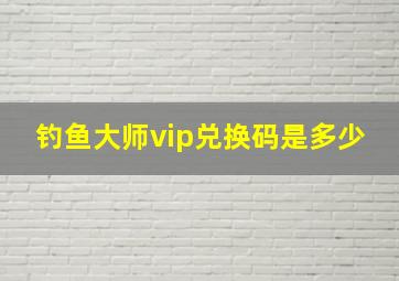 钓鱼大师vip兑换码是多少