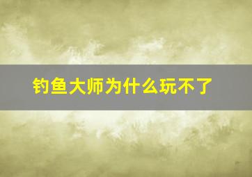 钓鱼大师为什么玩不了