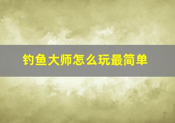 钓鱼大师怎么玩最简单