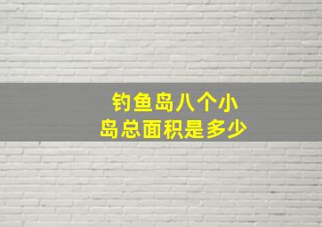 钓鱼岛八个小岛总面积是多少