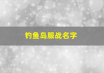 钓鱼岛服战名字