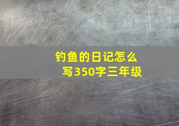 钓鱼的日记怎么写350字三年级