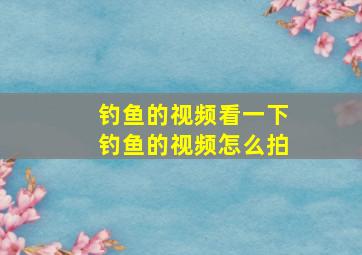 钓鱼的视频看一下钓鱼的视频怎么拍