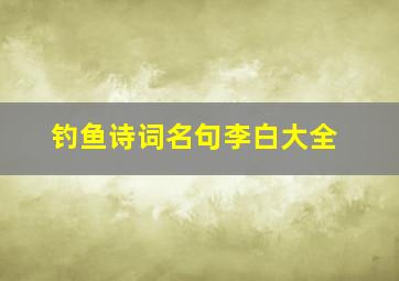 钓鱼诗词名句李白大全