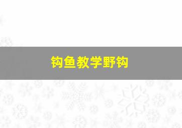 钩鱼教学野钩