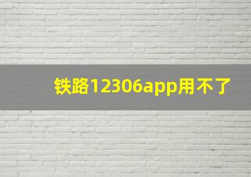 铁路12306app用不了