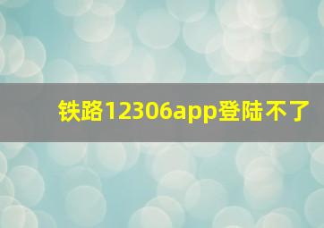 铁路12306app登陆不了