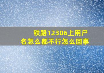 铁路12306上用户名怎么都不行怎么回事