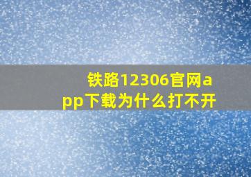 铁路12306官网app下载为什么打不开