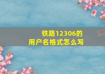 铁路12306的用户名格式怎么写