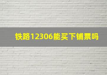 铁路12306能买下铺票吗