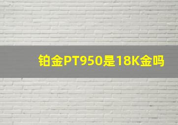 铂金PT950是18K金吗