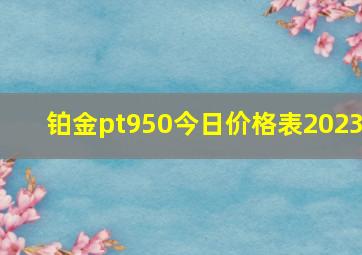 铂金pt950今日价格表2023