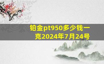 铂金pt950多少钱一克2024年7月24号