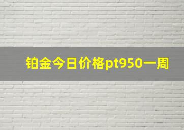 铂金今日价格pt950一周