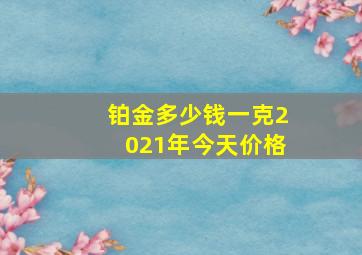 铂金多少钱一克2021年今天价格