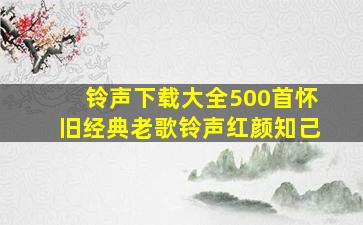 铃声下载大全500首怀旧经典老歌铃声红颜知己