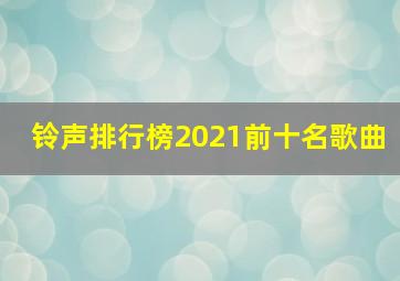 铃声排行榜2021前十名歌曲