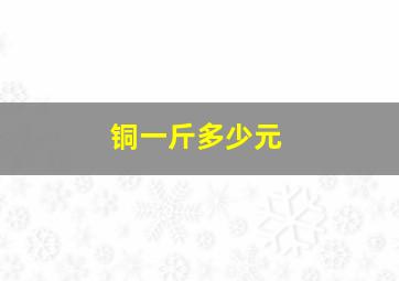 铜一斤多少元