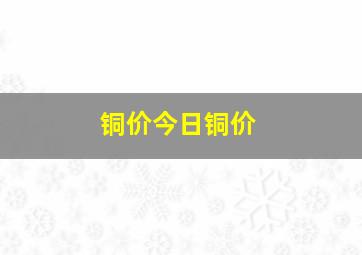 铜价今日铜价