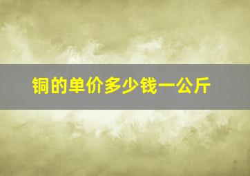 铜的单价多少钱一公斤