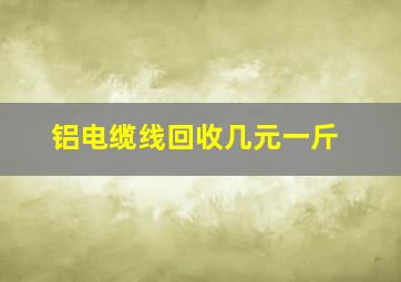 铝电缆线回收几元一斤