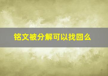 铭文被分解可以找回么