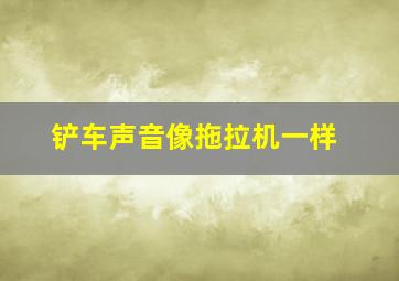 铲车声音像拖拉机一样