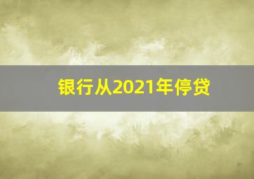 银行从2021年停贷