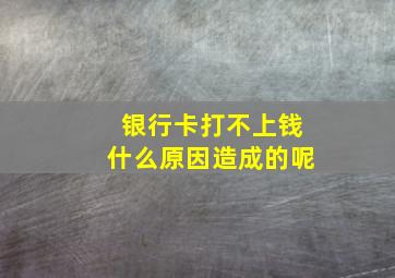 银行卡打不上钱什么原因造成的呢