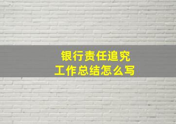 银行责任追究工作总结怎么写