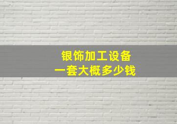 银饰加工设备一套大概多少钱