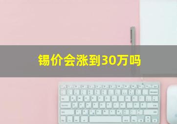 锡价会涨到30万吗