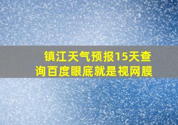 镇江天气预报15天查询百度眼底就是视网膜