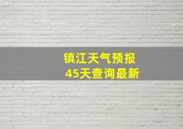 镇江天气预报45天查询最新