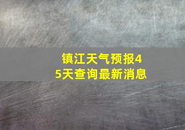 镇江天气预报45天查询最新消息