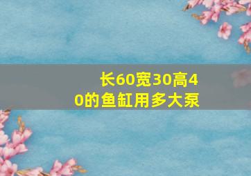 长60宽30高40的鱼缸用多大泵