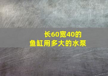 长60宽40的鱼缸用多大的水泵