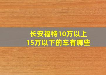 长安福特10万以上15万以下的车有哪些